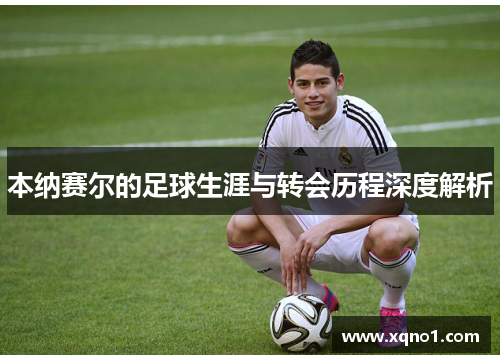 本纳赛尔的足球生涯与转会历程深度解析