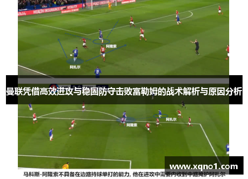 曼联凭借高效进攻与稳固防守击败富勒姆的战术解析与原因分析