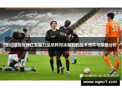维拉强势反弹红军留力足总杯对决背后的战术博弈与策略分析