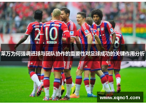 莱万为何强调进球与团队协作的重要性对足球成功的关键作用分析