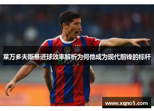 莱万多夫斯基进球效率解析为何他成为现代前锋的标杆