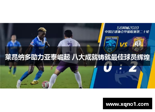 莱昂纳多助力亚泰崛起 八大成就铸就最佳球员辉煌