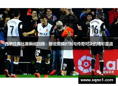 西甲经典比赛瞬间回顾：那些震撼时刻与传奇对决的精彩重温
