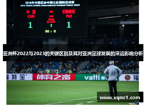 亚洲杯2022与2023的关键区别及其对亚洲足球发展的深远影响分析