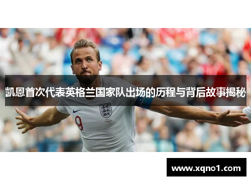 凯恩首次代表英格兰国家队出场的历程与背后故事揭秘