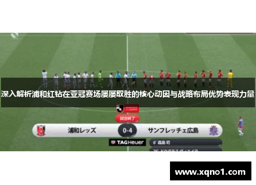 深入解析浦和红钻在亚冠赛场屡屡取胜的核心动因与战略布局优势表现力量