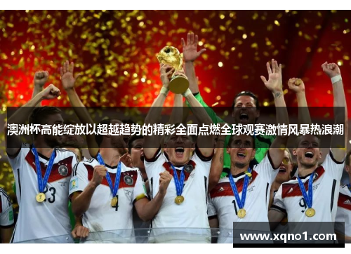 澳洲杯高能绽放以超越趋势的精彩全面点燃全球观赛激情风暴热浪潮