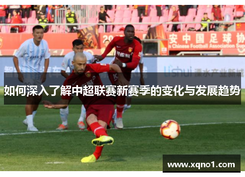 如何深入了解中超联赛新赛季的变化与发展趋势
