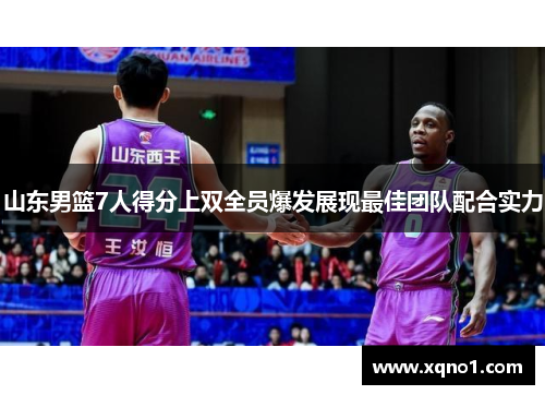 山东男篮7人得分上双全员爆发展现最佳团队配合实力